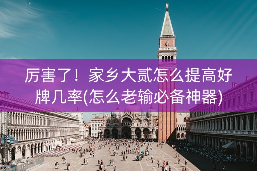 厉害了！家乡大贰怎么提高好牌几率(怎么老输必备神器)
