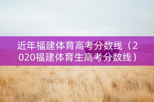 近年福建体育高考分数线（2020福建体育生高考分数线）