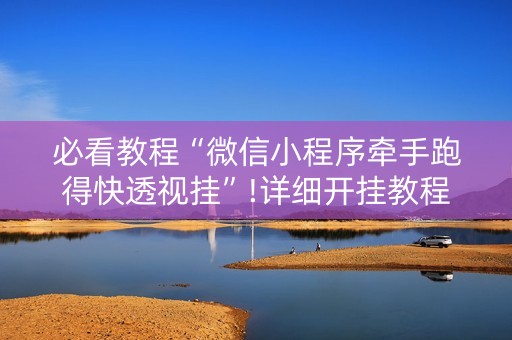 必看教程“微信小程序牵手跑得快透视挂”!详细开挂教程-抖音