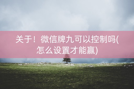 关于！微信牌九可以控制吗(怎么设置才能赢)