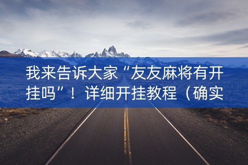 我来告诉大家“友友麻将有开挂吗”！详细开挂教程（确实真的有挂)-抖音