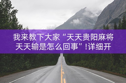 我来教下大家“天天贵阳麻将天天输是怎么回事”!详细开挂教程-抖音