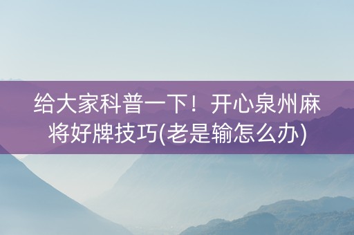 给大家科普一下！开心泉州麻将好牌技巧(老是输怎么办)