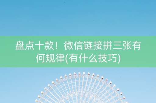 盘点十款！微信链接拼三张有何规律(有什么技巧)
