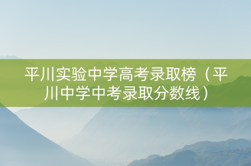 平川实验中学高考录取榜（平川中学中考录取分数线）