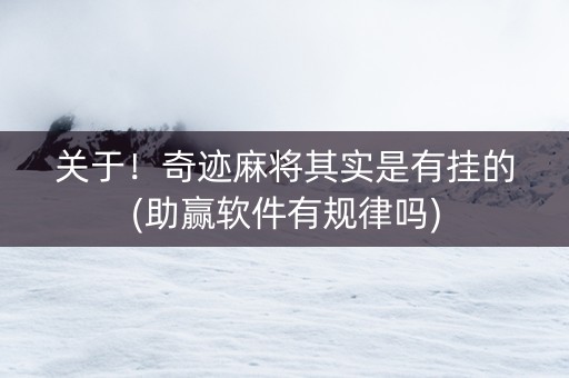 关于！奇迹麻将其实是有挂的(助赢软件有规律吗)