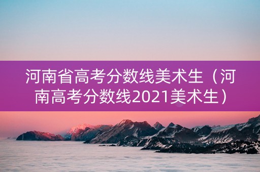 河南省高考分数线美术生（河南高考分数线2021美术生）