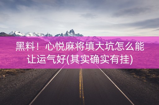黑料！心悦麻将填大坑怎么能让运气好(其实确实有挂)