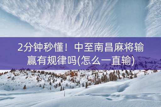 2分钟秒懂！中至南昌麻将输赢有规律吗(怎么一直输)
