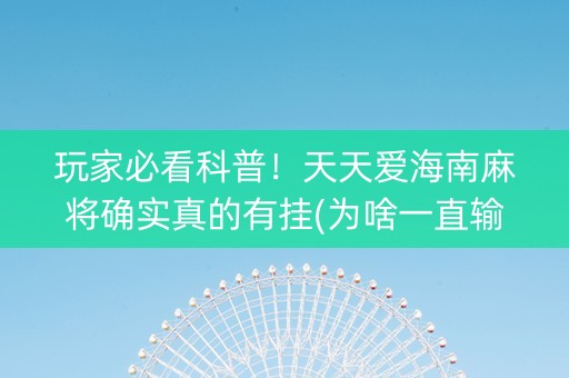 玩家必看科普！天天爱海南麻将确实真的有挂(为啥一直输)