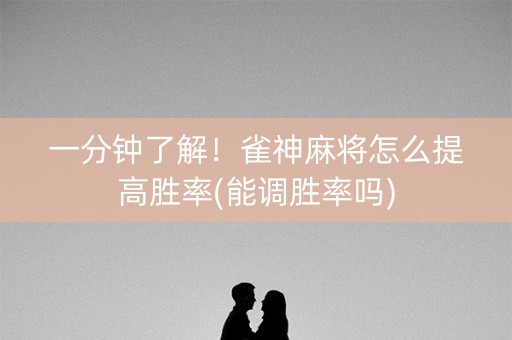 一分钟了解！雀神麻将怎么提高胜率(能调胜率吗)