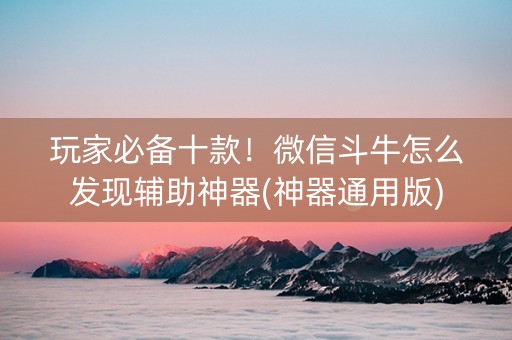 玩家必备十款！微信斗牛怎么发现辅助神器(神器通用版)