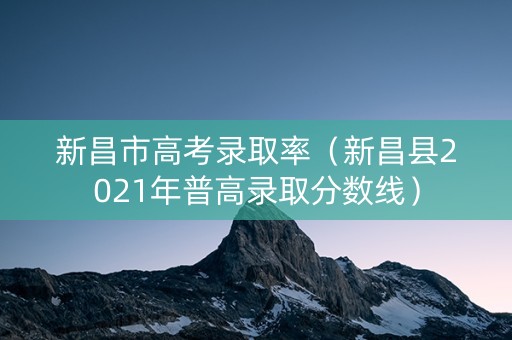 新昌市高考录取率（新昌县2021年普高录取分数线）