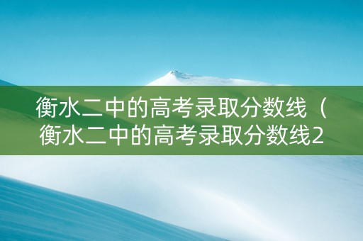 衡水二中的高考录取分数线（衡水二中的高考录取分数线2020）