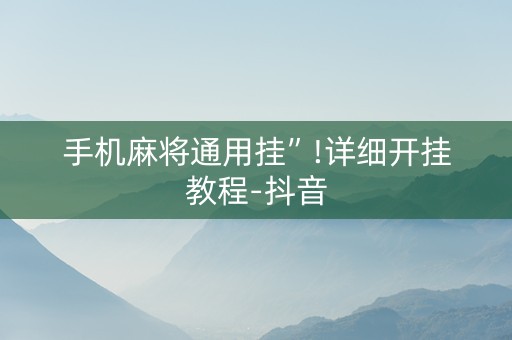 手机麻将通用挂”!详细开挂教程-抖音