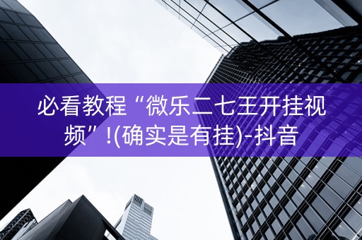 必看教程“微乐二七王开挂视频”!(确实是有挂)-抖音
