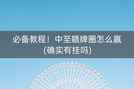 必备教程！中至赣牌圈怎么赢(确实有挂吗)