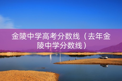 金陵中学高考分数线（去年金陵中学分数线）