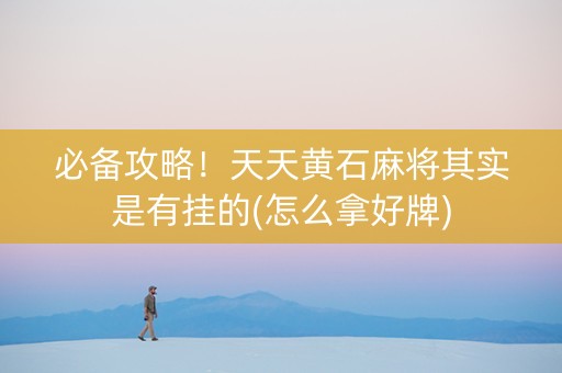必备攻略！天天黄石麻将其实是有挂的(怎么拿好牌)
