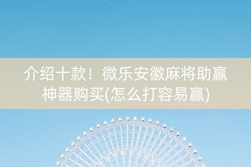 介绍十款！微乐安徽麻将助赢神器购买(怎么打容易赢)