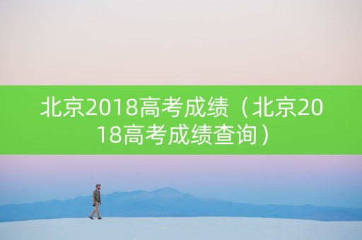 北京2018高考成绩（北京2018高考成绩查询）