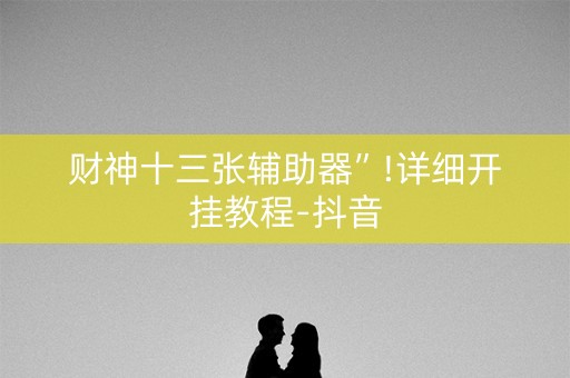 财神十三张辅助器”!详细开挂教程-抖音