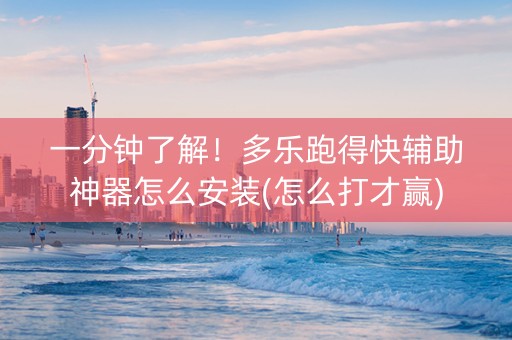 一分钟了解！多乐跑得快辅助神器怎么安装(怎么打才赢)
