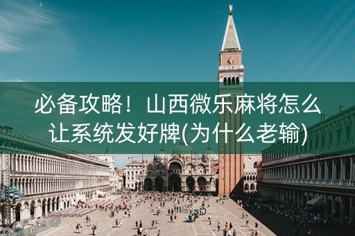 必备攻略！山西微乐麻将怎么让系统发好牌(为什么老输)