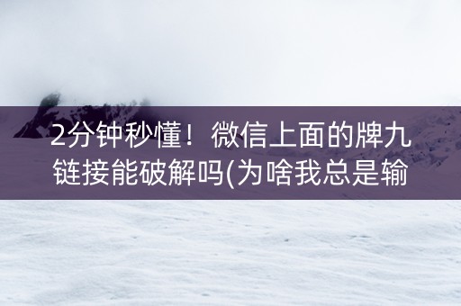 2分钟秒懂！微信上面的牌九链接能破解吗(为啥我总是输)