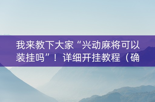 我来教下大家“兴动麻将可以装挂吗”！详细开挂教程（确实真的有挂)-抖音