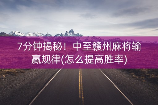 7分钟揭秘！中至赣州麻将输赢规律(怎么提高胜率)