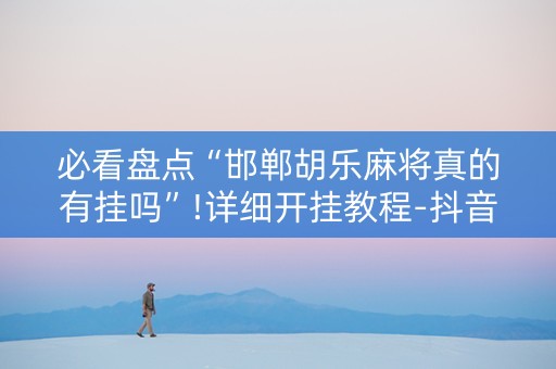 必看盘点“邯郸胡乐麻将真的有挂吗”!详细开挂教程-抖音