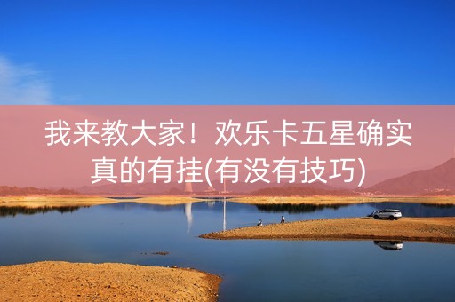 我来教大家！欢乐卡五星确实真的有挂(有没有技巧)