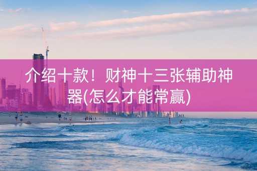 介绍十款！财神十三张辅助神器(怎么才能常赢)