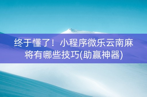 终于懂了！小程序微乐云南麻将有哪些技巧(助赢神器)