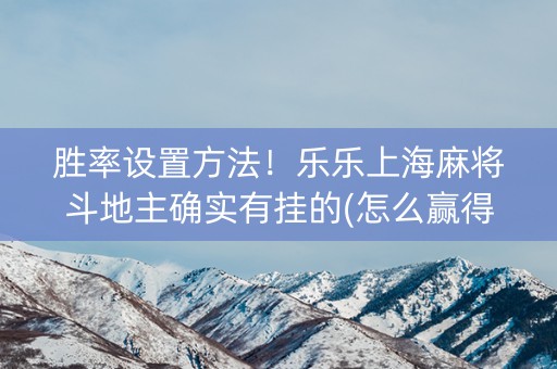 胜率设置方法！乐乐上海麻将斗地主确实有挂的(怎么赢得多)