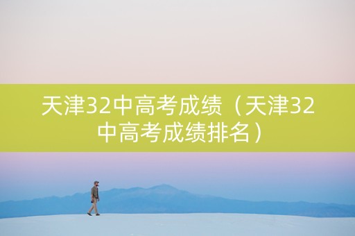 天津32中高考成绩（天津32中高考成绩排名）