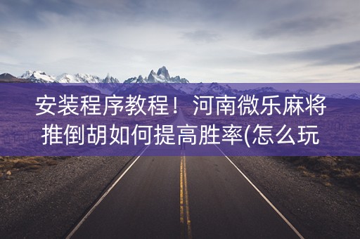 安装程序教程！河南微乐麻将推倒胡如何提高胜率(怎么玩赢几率大)