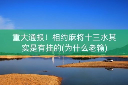 重大通报！相约麻将十三水其实是有挂的(为什么老输)