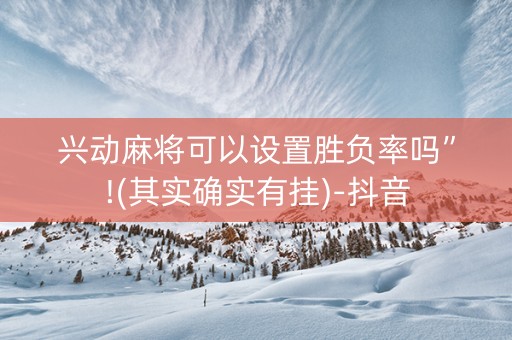 兴动麻将可以设置胜负率吗”!(其实确实有挂)-抖音
