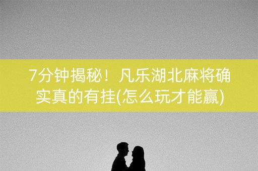 7分钟揭秘！凡乐湖北麻将确实真的有挂(怎么玩才能赢)