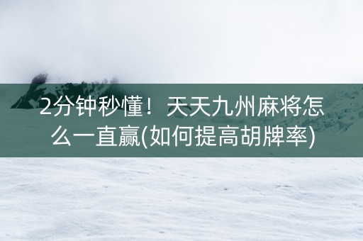 2分钟秒懂！天天九州麻将怎么一直赢(如何提高胡牌率)