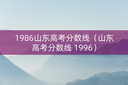 1986山东高考分数线（山东高考分数线 1996）