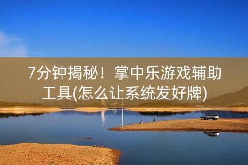 7分钟揭秘！掌中乐游戏辅助工具(怎么让系统发好牌)
