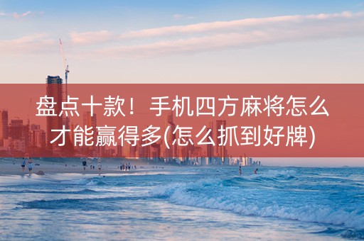 盘点十款！手机四方麻将怎么才能赢得多(怎么抓到好牌)