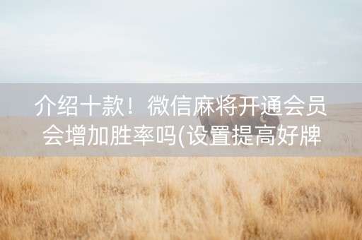 介绍十款！微信麻将开通会员会增加胜率吗(设置提高好牌几率)