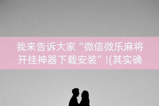 我来告诉大家“微信微乐麻将开挂神器下载安装”!(其实确实有挂)-抖音