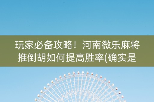 玩家必备攻略！河南微乐麻将推倒胡如何提高胜率(确实是有挂)