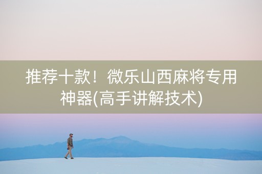 推荐十款！微乐山西麻将专用神器(高手讲解技术)