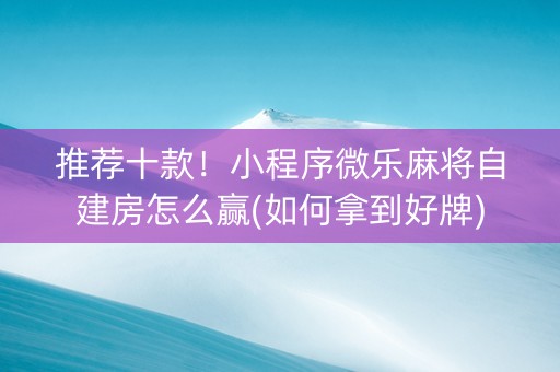 推荐十款！小程序微乐麻将自建房怎么赢(如何拿到好牌)